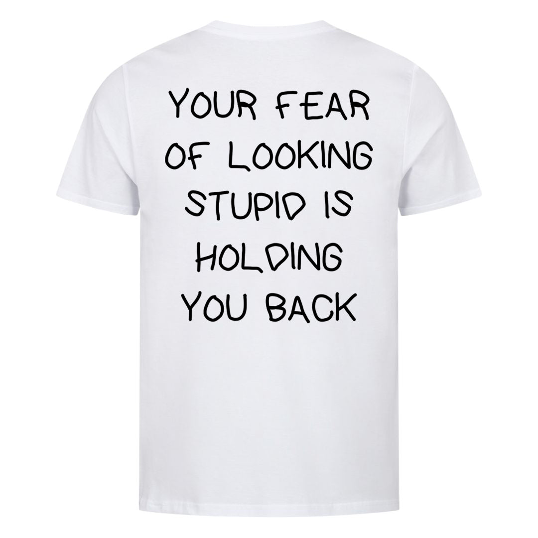 YOUR FEAR OF LOOKING STUPID IS HOLDING YOU BACK (Backprint) Shirt